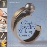 The Complete Jewelry Making Course: Principles, Practice and Techniques: A Beginner&#039;s Course for Aspiring Jewelry Makers
