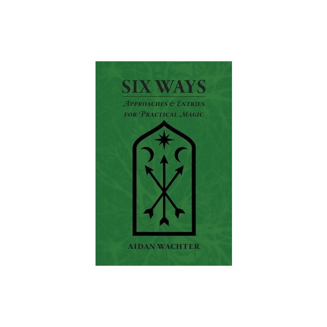 Six Ways: Approaches &amp;amp; Entries for Practical Magic
