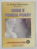 UNDE E FEMEIA PURA ? de dr. SERBAN MILCOVEANU , PSIHO - ANALIZA SEXULUI FEMININ , 2006