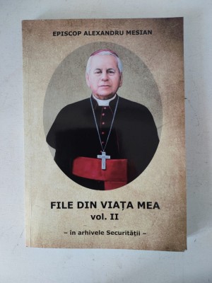 Episcop Alexandru Mesian: &amp;ldquo;File din viaţa mea&amp;rdquo;, vol. II, in arhivele securitatii - semnata de autor foto