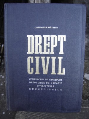 DREPT CIVIL. CONTRACTUL DE TRANSPORT, DREPTURILE DE CREATIE INTELECTUALA, SUCCESIUNILE - CONSTANTIN STATESCU foto