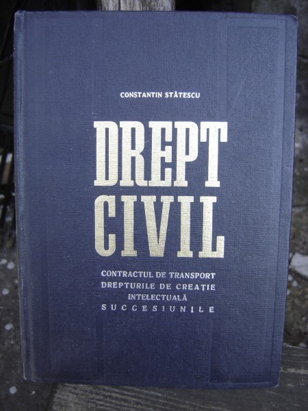 DREPT CIVIL. CONTRACTUL DE TRANSPORT, DREPTURILE DE CREATIE INTELECTUALA, SUCCESIUNILE - CONSTANTIN STATESCU