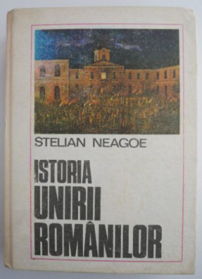 Istoria unirii romanilor &amp;ndash; Stelian Neagoe foto