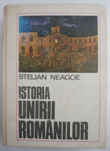 Istoria unirii romanilor &ndash; Stelian Neagoe