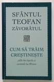 CUM SA TRAIM CRESTINESTE , PILDE DIN FAPTELE SI CUVINTELE LUI HRISTOS de SFANTUL TEOFAN ZAVORATUL , 2019