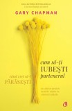 Cum să-ți iubești partenerul c&acirc;nd vrei să-l părăsești - Paperback brosat - Gary Chapman - Curtea Veche