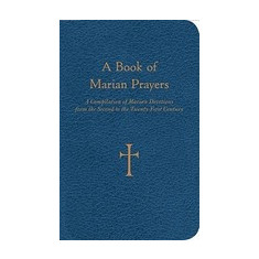 A Book of Marian Prayers: A Compilation of Marian Devotions from the Second to the Twenty-First Century