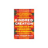 Kindred Creation: Parables and Paradigms for Freedom--Black Worldmaking to Reclaim Our Heritage and Humanity