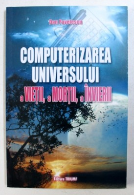 COMPUTERIZAREA UNIVERSULUI - A VIETII , A MORTII , A INVIERII de DAN PAVELESCU , 2008 foto