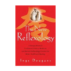 The New Reflexology: A Unique Blend of Traditional Chinese Medicine and Western Reflexology Practice for Better Health and Healing