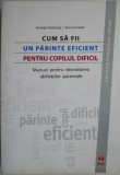 Cum sa fii un parinte eficient pentru copilul dificil. Manual pentru dezvoltarea abilitatilor parentale &ndash; Georgia DeGangi, Anne Kendall