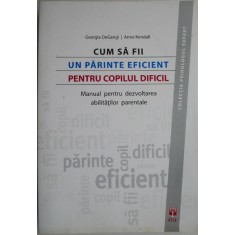 Cum sa fii un parinte eficient pentru copilul dificil. Manual pentru dezvoltarea abilitatilor parentale &ndash; Georgia DeGangi, Anne Kendall