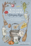 Kitchen Witchery for Everyday Magic: Bring Joy and Positivity Into Your Life with Restorative Rituals and Delicious Recipes