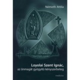 Loyolai Szent Ign&aacute;c, az &ouml;nmag&aacute;t gy&oacute;gy&iacute;t&oacute; k&eacute;nyszerbeteg - N&eacute;meth Attila