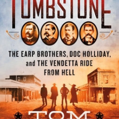 Tombstone: The Earp Brothers, Doc Holliday, and the Vendetta Ride from Hell