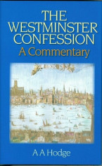 The Westminster Confession: A Commentary, Hardcover/A. A. Hodge foto