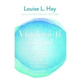 Vindeca-ti corpul. Cauzele mentale ale bolilor fizice - Louise L. Hay