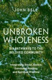 Unbroken Wholeness: Integrating Social Justice, Emotional Healing, and Spiritual Practice: Six Pathways to the Beloved Community