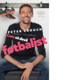 Cum sa devii fotbalist - Peter Crouch, Tom Fordyce, Maura Cotfas