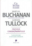 Calculul consimţăm&acirc;ntului. Fundamente logice ale democraţiei constituţionale - Hardcover - Gordon Tullock, James M. Buchanan - Publica