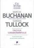 Calculul consimţăm&acirc;ntului. Fundamente logice ale democraţiei constituţionale - Hardcover - Gordon Tullock, James M. Buchanan - Publica