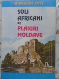 Soli Africani pe Plaiuri Moldave - Gheorghe Colt, Editura Salut 2000, 1995, Istorie, Carte in Romana