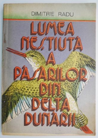 Lumea nestiuta a pasarilor din Delta Dunarii &ndash; Dimitrie Radu