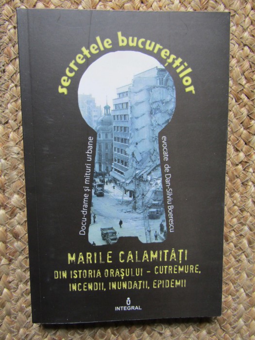 MARILE CALAMITATI DIN ISTORIA ORASULUI - CUTREMURE ,INCENDII , INUNDATII , EPIDEMII de DAN - SILVIU BOERESCU