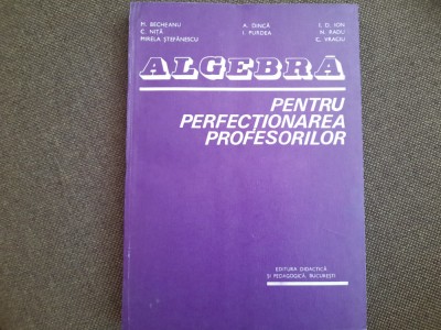 ALGEBRA PENTRU PERFECȚIONAREA PROFESORILOR - BECHEANU, DINCA, ION D ION 1983 foto