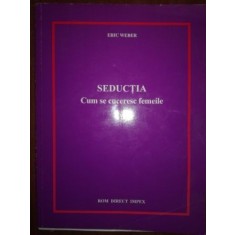 Seductia. Cum se cuceresc femeile- Eric Weber