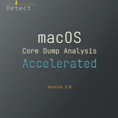 Accelerated macOS Core Dump Analysis, Third Edition: Training Course Transcript with LLDB Practice Exercises