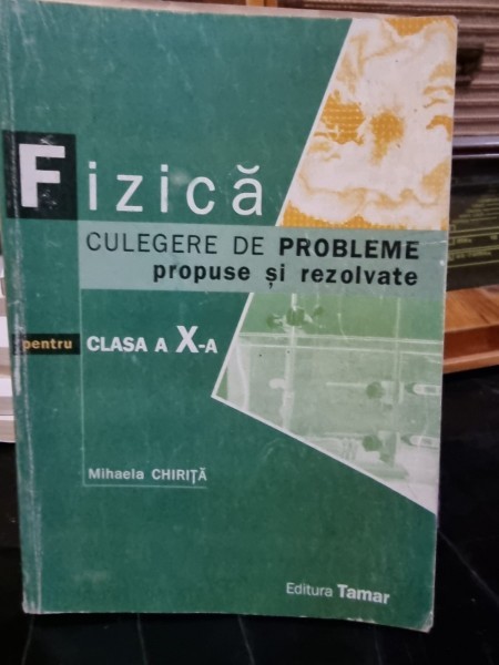 Fizica, culegere de probleme propuise si rezovate pentru clasa a X-a - Mihaela Chirita