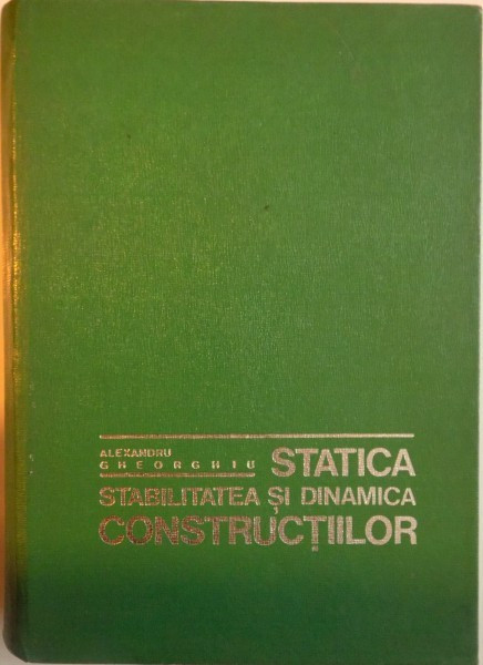 STATICA, STABILITATEA SI DINAMICA CONSTRUCTIILOR, EDITIA A II - A de ALEXANDRU GHEORGHIU, 1974