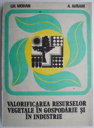 Valorificarea resurselor vegetale in gospodarie si in industrie &ndash; Gh. Mohan, A. Avram