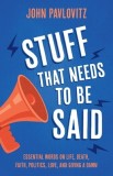 Stuff That Needs To Be Said Essential Words on Life, Death, Faith, Politics, Love, and Giving a Damn