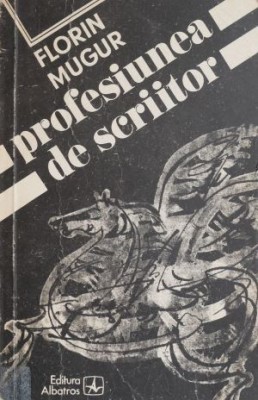 Profesiunea de scriitor &amp;ndash; Florin Mugur foto