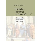 Filoz&oacute;fia, t&ouml;rt&eacute;net, &eacute;rtelmez&eacute;s IV. k&ouml;tet - Hermeneutikai tanulm&aacute;nyok (2000-2020) - Feh&eacute;r M. Istv&aacute;n