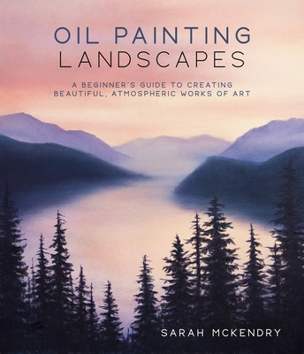 Oil Painting Landscapes: A Beginner&#039;s Guide to Creating Beautiful, Atmospheric Works of Art