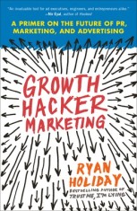 Growth Hacker Marketing: A Primer on the Future of PR, Marketing, and Advertising