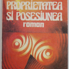 PROPRIETATEA SI POSESIUNEA , roman de PETRU DUMITRIU , 1991