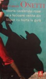 Juan Carlos Onetti - Istoria cavalerului rozei si a fecioarei venite din liliput cu burta la gura (Editia: 2008)