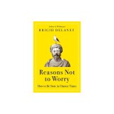 Reasons Not to Worry: How to Be Stoic in Chaotic Times