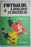 Fotbalul si cavalerii fluierului &ndash; Nicolae Rainea - Carte sport