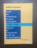 EVREII DIN TRANSILVANIA IN EPOCA EMANCIPARII 1790-1867 - LADISLAU GYEMANT