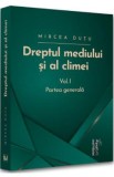 Dreptul mediului si al climei Vol 1: Partea generala - Mircea Dutu