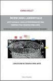 Incercarea labirintului. Cercetare asupra terapiei prin arta | Ioana VIolet
