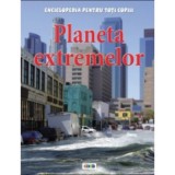 Enciclopedia pentru toti copiii. Planeta extremelor - Anna Claybourne