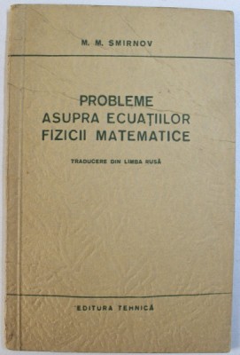 PROBLEME ASUPRA ECUATIILOR FIZICII MATEMATICE de M.M. SMIRNOV , 1954 foto