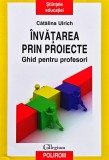 Cumpara ieftin &Icirc;nvățarea prin proiecte: ghid pentru profesori - 2016 - Cătălina Ulrich (N386)