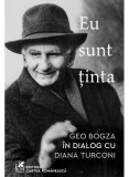 Eu sunt ținta: Geo Bogza &icirc;n dialog cu Diana Turconi - Editura Cartea Romaneasca